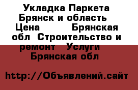 Укладка Паркета Брянск и область › Цена ­ 500 - Брянская обл. Строительство и ремонт » Услуги   . Брянская обл.